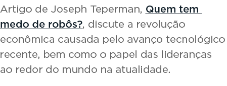 Artigo de Joseph Teperman, Quem tem medo de rob s , discute a revolu  o econ mica causada pelo avan o tecnol gico rec   