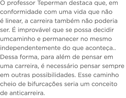O professor Teperman destaca que, em conformidade com uma vida que n o   linear, a carreira tamb m n o poderia ser      
