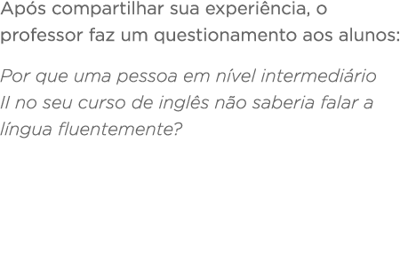  Ap s compartilhar sua experi ncia, o professor faz um questionamento aos alunos: Por que uma pessoa em n vel interme   