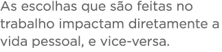As escolhas que s o feitas no trabalho impactam diretamente a vida pessoal, e vice-versa 