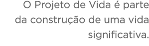 O Projeto de Vida   parte da constru  o de uma vida significativa 