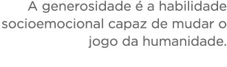 A generosidade   a habilidade socioemocional capaz de mudar o jogo da humanidade 