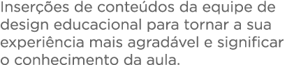  Inser  es de conte dos da equipe de design educacional para tornar a sua experi ncia mais agrad vel e significar o c   