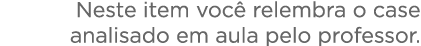  Neste item voc  relembra o case analisado em aula pelo professor    