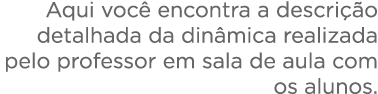  Aqui voc  encontra a descri  o detalhada da din mica realizada pelo professor em sala de aula com os alunos    