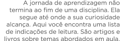   A jornada de aprendizagem não termina ao fim de uma disciplina  Ela segue até onde a sua curiosidade alcança  Aqui    