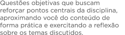 Questões objetivas que buscam reforçar pontos centrais da disciplina, aproximando você do conteúdo de forma prática e   