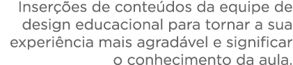  Inserções de conteúdos da equipe de design educacional para tornar a sua experiência mais agradável e significar o c   