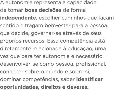 A autonomia representa a capacidade de tomar boas decisões de forma independente, escolher caminhos que façam sentido   