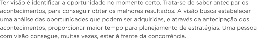 Ter visão é identificar a oportunidade no momento certo  Trata-se de saber antecipar os acontecimentos, para consegui   