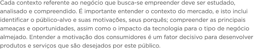 Cada contexto referente ao negócio que busca-se empreender deve ser estudado, analisado e compreendido  É importante    