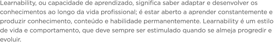 Learnability, ou capacidade de aprendizado, significa saber adaptar e desenvolver os conhecimentos ao longo da vida p   